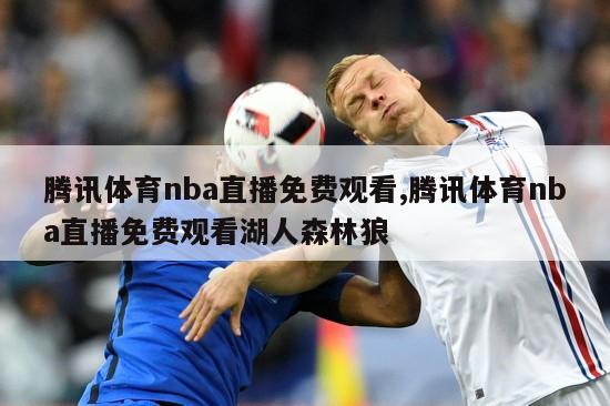 腾讯体育nba直播免费观看,腾讯体育nba直播免费观看湖人森林狼