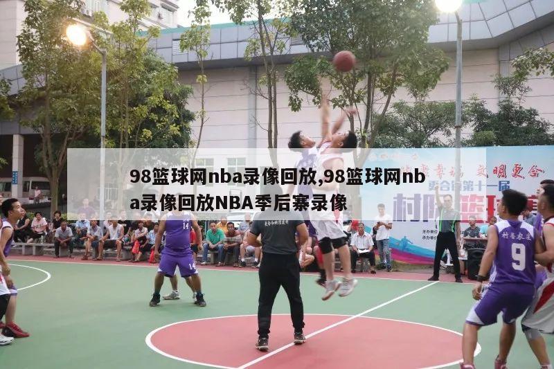 98篮球网nba录像回放,98篮球网nba录像回放NBA季后寨录像