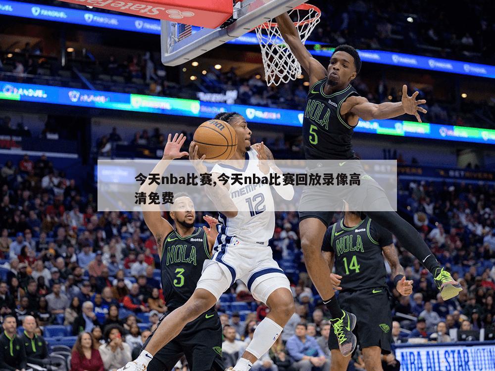 今天nba比赛,今天nba比赛回放录像高清免费