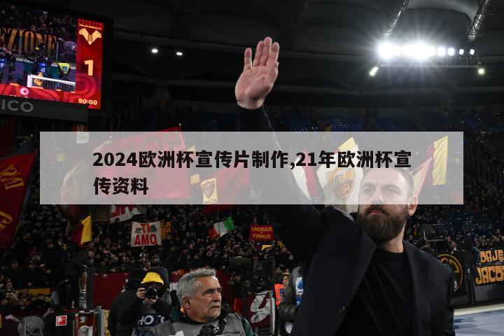 2024欧洲杯宣传片制作,21年欧洲杯宣传资料