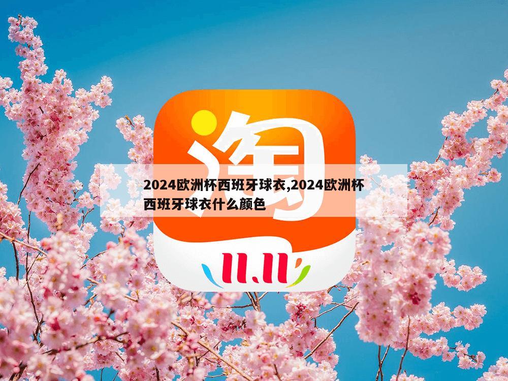 2024欧洲杯西班牙球衣,2024欧洲杯西班牙球衣什么颜色