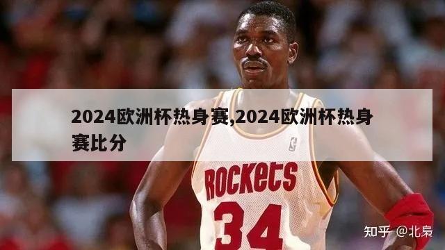 2024欧洲杯热身赛,2024欧洲杯热身赛比分