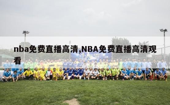 nba免费直播高清,NBA免费直播高清观看