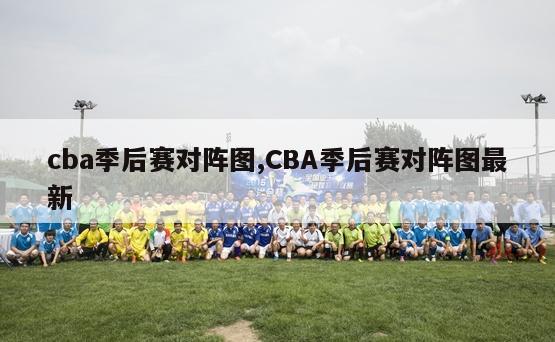 cba季后赛对阵图,CBA季后赛对阵图最新