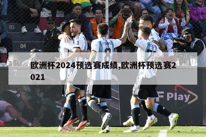 欧洲杯2024预选赛成绩,欧洲杯预选赛2021