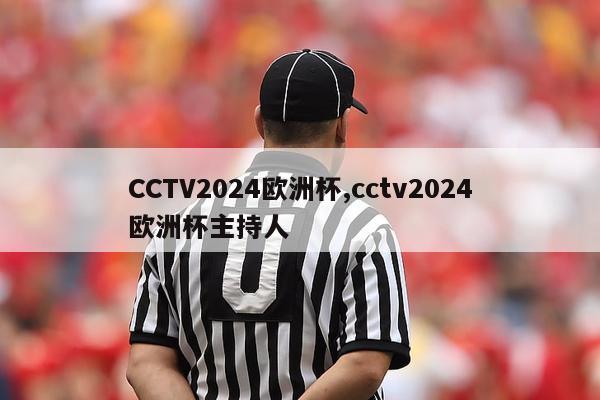 CCTV2024欧洲杯,cctv2024欧洲杯主持人