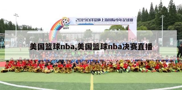 美国篮球nba,美国篮球nba决赛直播