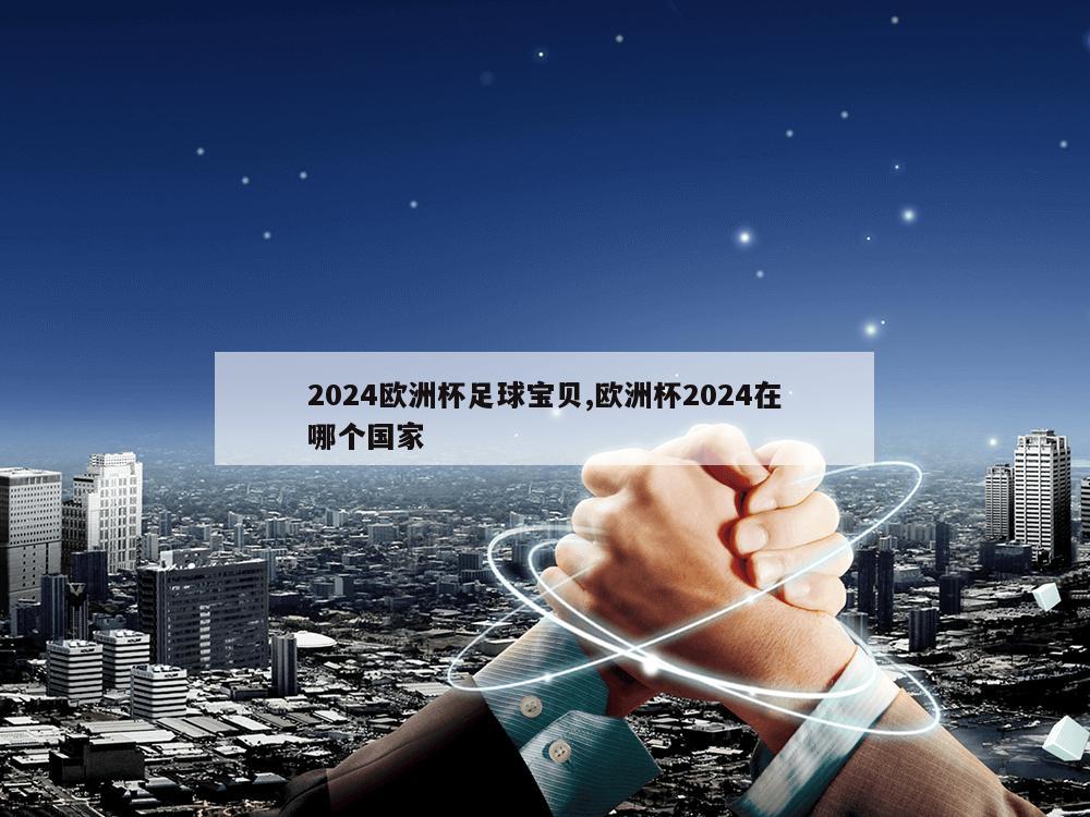 2024欧洲杯足球宝贝,欧洲杯2024在哪个国家