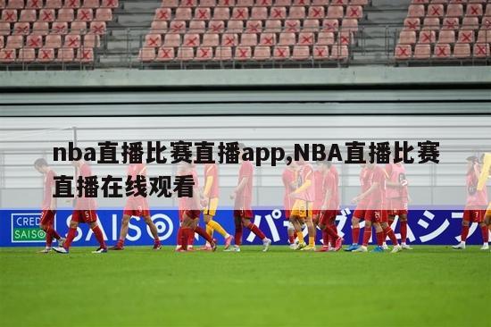 nba直播比赛直播app,NBA直播比赛直播在线观看