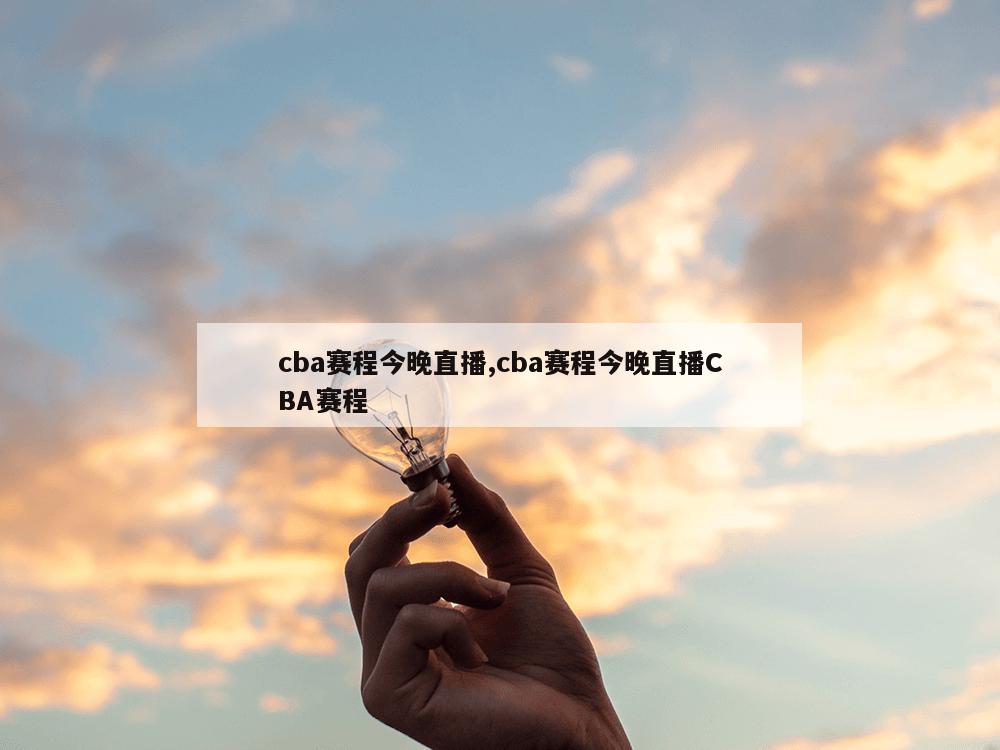 cba赛程今晚直播,cba赛程今晚直播CBA赛程