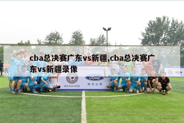 cba总决赛广东vs新疆,cba总决赛广东vs新疆录像