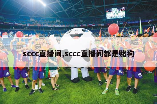 sccc直播间,sccc直播间都是赌狗