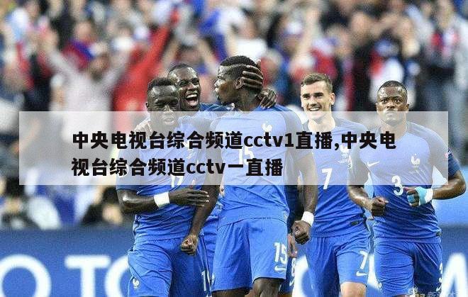 中央电视台综合频道cctv1直播,中央电视台综合频道cctv一直播