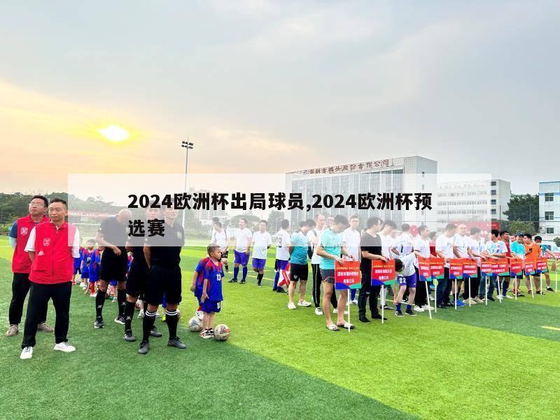 2024欧洲杯出局球员,2024欧洲杯预选赛