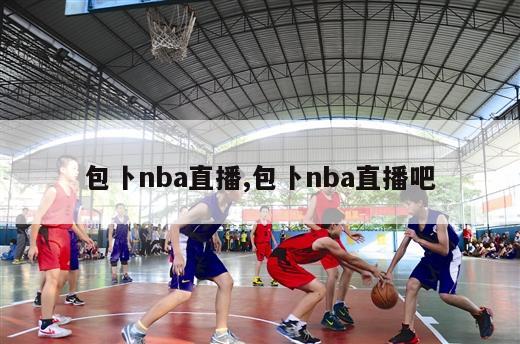 包卜nba直播,包卜nba直播吧