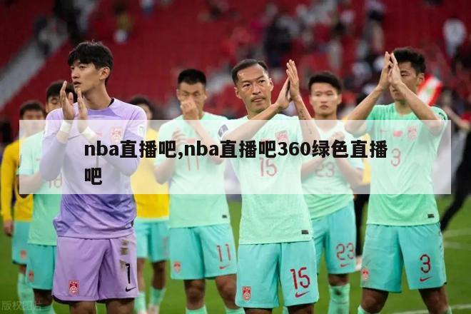 nba直播吧,nba直播吧360绿色直播吧