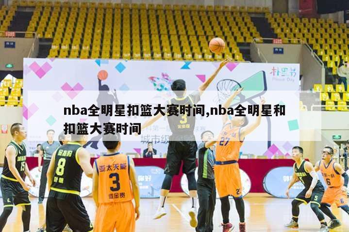 nba全明星扣篮大赛时间,nba全明星和扣篮大赛时间