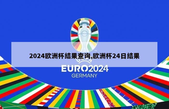 2024欧洲杯结果查询,欧洲杯24日结果