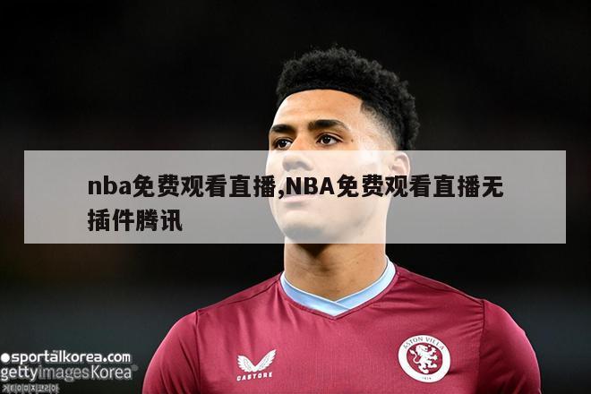 nba免费观看直播,NBA免费观看直播无插件腾讯