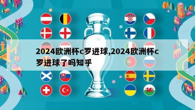 2024欧洲杯c罗进球,2024欧洲杯c罗进球了吗知乎